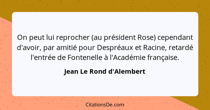 On peut lui reprocher (au président Rose) cependant d'avoir, par amitié pour Despréaux et Racine, retardé l'entrée de Fo... - Jean Le Rond d'Alembert