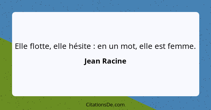 Elle flotte, elle hésite : en un mot, elle est femme.... - Jean Racine