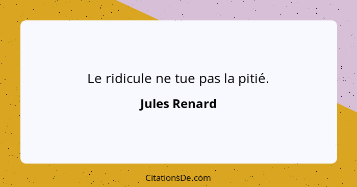 Le ridicule ne tue pas la pitié.... - Jules Renard