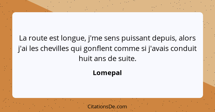 La route est longue, j'me sens puissant depuis, alors j'ai les chevilles qui gonflent comme si j'avais conduit huit ans de suite.... - Lomepal