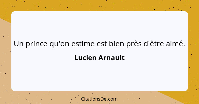 Un prince qu'on estime est bien près d'être aimé.... - Lucien Arnault