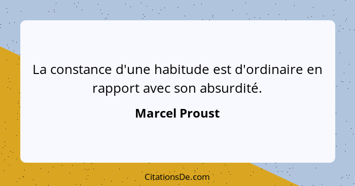 La constance d'une habitude est d'ordinaire en rapport avec son absurdité.... - Marcel Proust