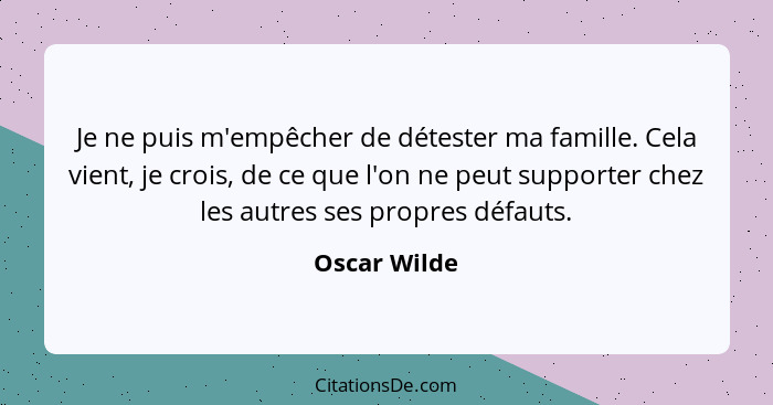 Je ne puis m'empêcher de détester ma famille. Cela vient, je crois, de ce que l'on ne peut supporter chez les autres ses propres défauts... - Oscar Wilde