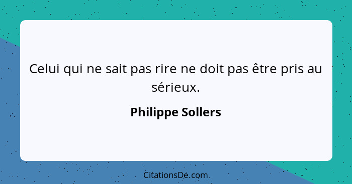 Celui qui ne sait pas rire ne doit pas être pris au sérieux.... - Philippe Sollers