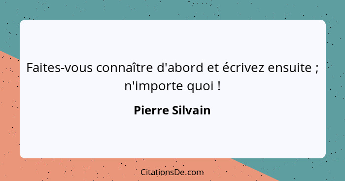 Faites-vous connaître d'abord et écrivez ensuite ; n'importe quoi !... - Pierre Silvain