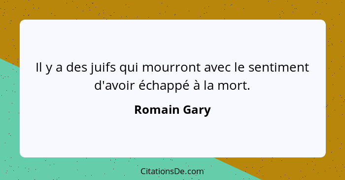 Il y a des juifs qui mourront avec le sentiment d'avoir échappé à la mort.... - Romain Gary