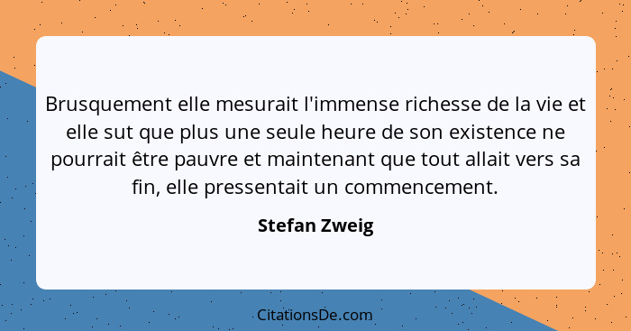 Brusquement elle mesurait l'immense richesse de la vie et elle sut que plus une seule heure de son existence ne pourrait être pauvre et... - Stefan Zweig