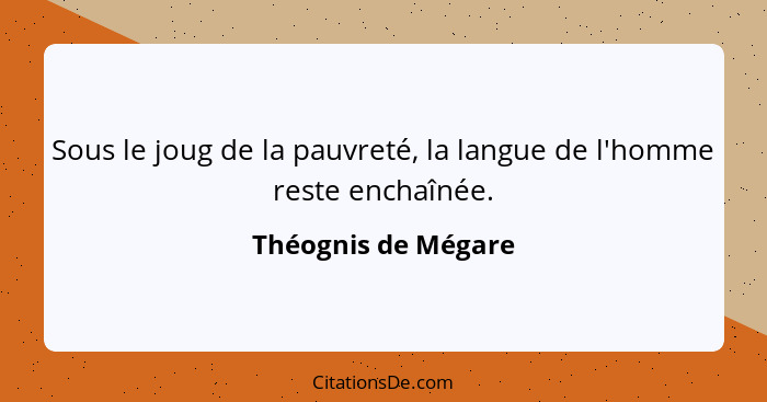 Sous le joug de la pauvreté, la langue de l'homme reste enchaînée.... - Théognis de Mégare