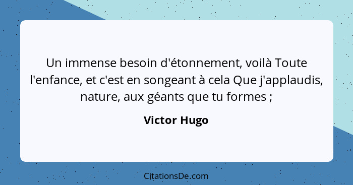 Un immense besoin d'étonnement, voilà Toute l'enfance, et c'est en songeant à cela Que j'applaudis, nature, aux géants que tu formes&nbs... - Victor Hugo