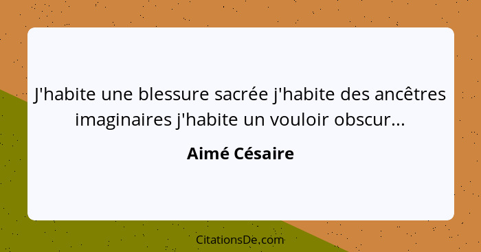 J'habite une blessure sacrée j'habite des ancêtres imaginaires j'habite un vouloir obscur...... - Aimé Césaire