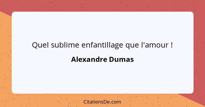 Quel sublime enfantillage que l'amour !... - Alexandre Dumas