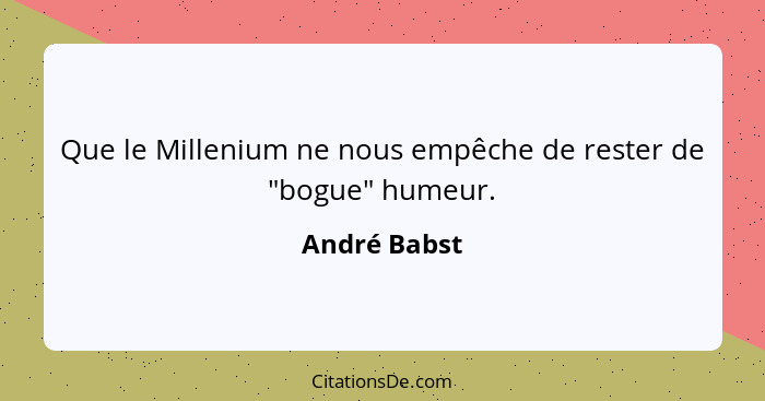 Que le Millenium ne nous empêche de rester de "bogue" humeur.... - André Babst