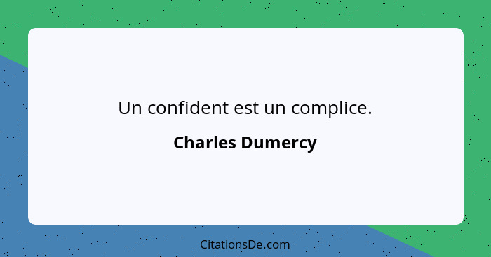 Un confident est un complice.... - Charles Dumercy