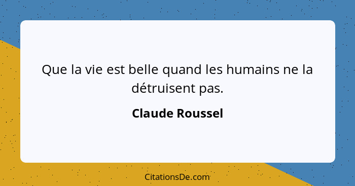 Que la vie est belle quand les humains ne la détruisent pas.... - Claude Roussel