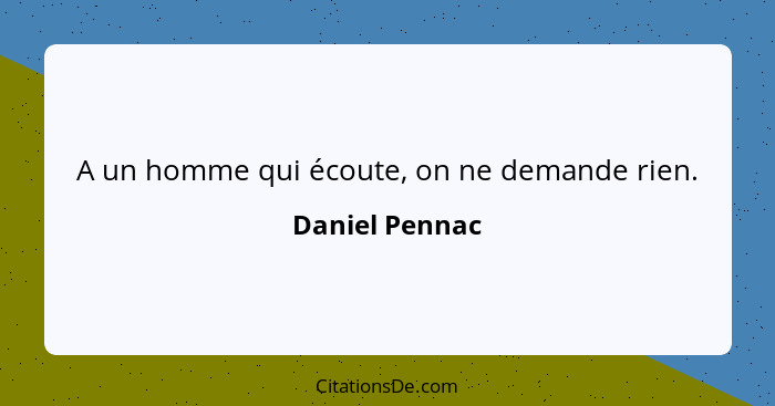 A un homme qui écoute, on ne demande rien.... - Daniel Pennac