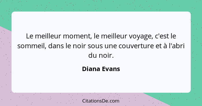 Le meilleur moment, le meilleur voyage, c'est le sommeil, dans le noir sous une couverture et à l'abri du noir.... - Diana Evans