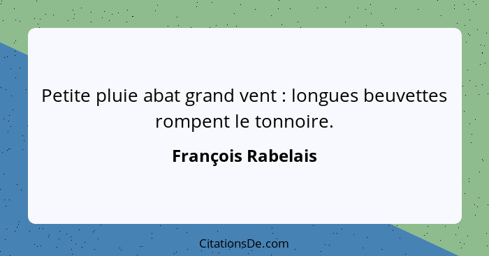 Petite pluie abat grand vent : longues beuvettes rompent le tonnoire.... - François Rabelais