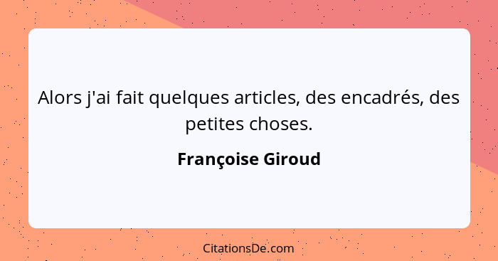 Alors j'ai fait quelques articles, des encadrés, des petites choses.... - Françoise Giroud