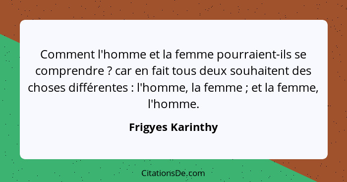 Comment l'homme et la femme pourraient-ils se comprendre ? car en fait tous deux souhaitent des choses différentes : l'ho... - Frigyes Karinthy