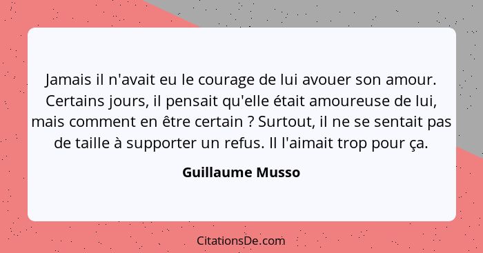 Jamais il n'avait eu le courage de lui avouer son amour. Certains jours, il pensait qu'elle était amoureuse de lui, mais comment en... - Guillaume Musso