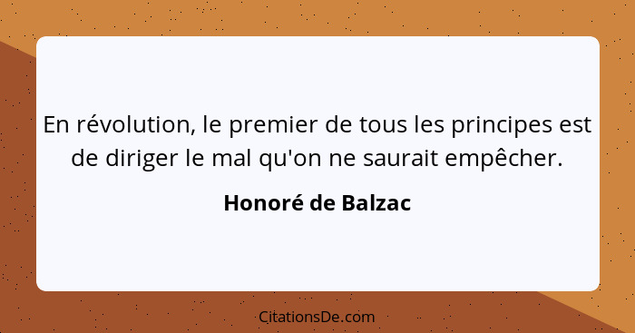 En révolution, le premier de tous les principes est de diriger le mal qu'on ne saurait empêcher.... - Honoré de Balzac