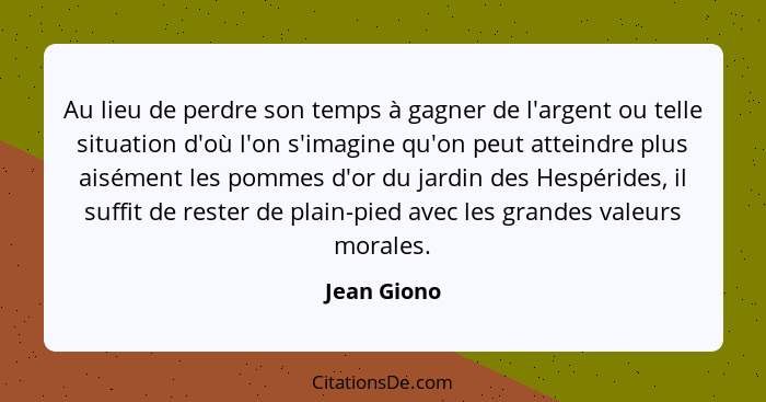 Au lieu de perdre son temps à gagner de l'argent ou telle situation d'où l'on s'imagine qu'on peut atteindre plus aisément les pommes d'o... - Jean Giono