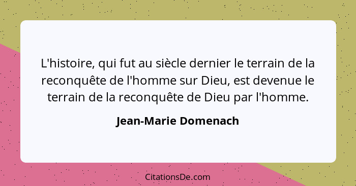 L'histoire, qui fut au siècle dernier le terrain de la reconquête de l'homme sur Dieu, est devenue le terrain de la reconquête d... - Jean-Marie Domenach