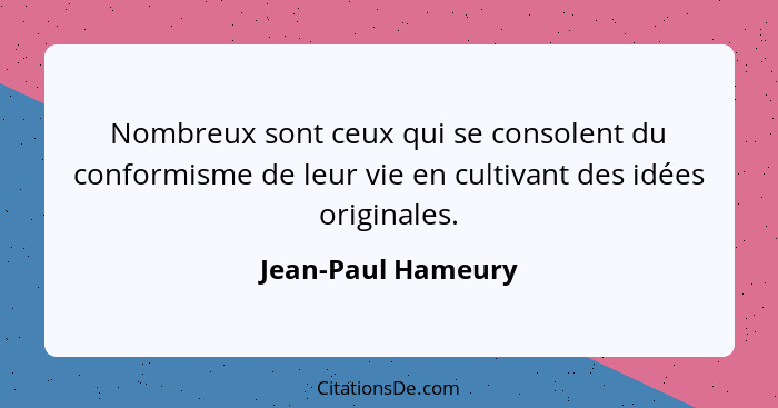 Nombreux sont ceux qui se consolent du conformisme de leur vie en cultivant des idées originales.... - Jean-Paul Hameury