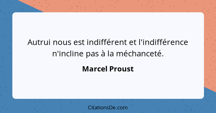 Autrui nous est indifférent et l'indifférence n'incline pas à la méchanceté.... - Marcel Proust