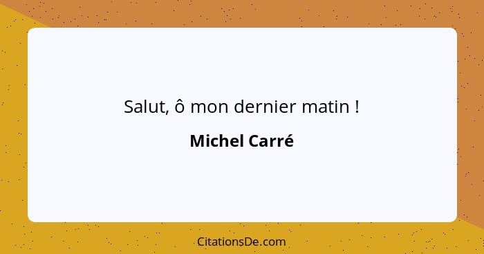 Salut, ô mon dernier matin !... - Michel Carré