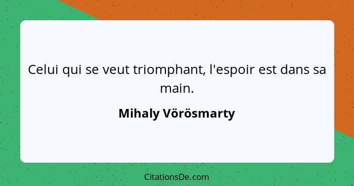 Celui qui se veut triomphant, l'espoir est dans sa main.... - Mihaly Vörösmarty