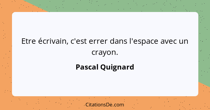 Etre écrivain, c'est errer dans l'espace avec un crayon.... - Pascal Quignard