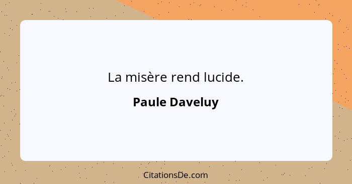 La misère rend lucide.... - Paule Daveluy