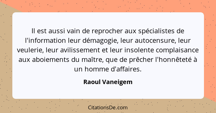 Il est aussi vain de reprocher aux spécialistes de l'information leur démagogie, leur autocensure, leur veulerie, leur avilissement e... - Raoul Vaneigem