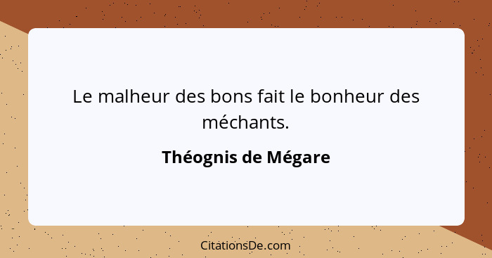 Le malheur des bons fait le bonheur des méchants.... - Théognis de Mégare