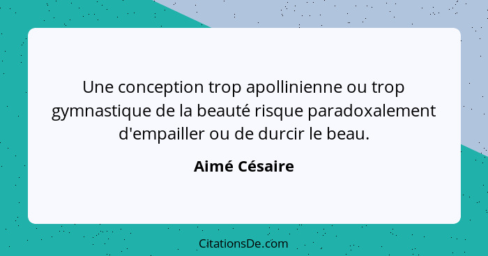 Une conception trop apollinienne ou trop gymnastique de la beauté risque paradoxalement d'empailler ou de durcir le beau.... - Aimé Césaire