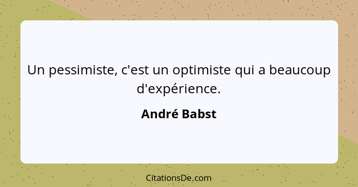 Un pessimiste, c'est un optimiste qui a beaucoup d'expérience.... - André Babst