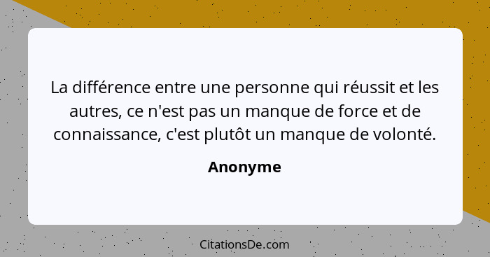 La différence entre une personne qui réussit et les autres, ce n'est pas un manque de force et de connaissance, c'est plutôt un manque de vo... - Anonyme