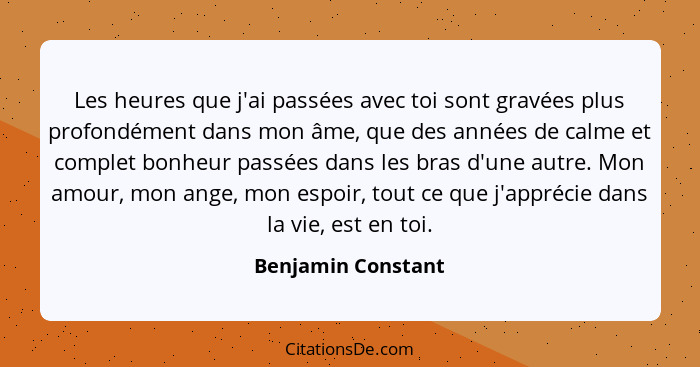 Les heures que j'ai passées avec toi sont gravées plus profondément dans mon âme, que des années de calme et complet bonheur passé... - Benjamin Constant