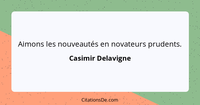 Aimons les nouveautés en novateurs prudents.... - Casimir Delavigne