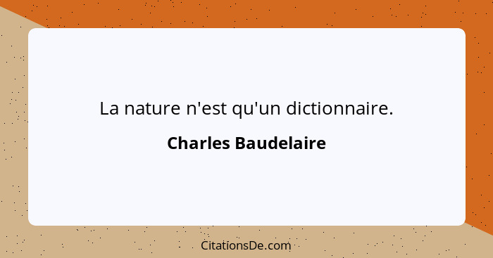 La nature n'est qu'un dictionnaire.... - Charles Baudelaire