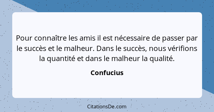 Pour connaître les amis il est nécessaire de passer par le succès et le malheur. Dans le succès, nous vérifions la quantité et dans le mal... - Confucius