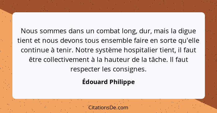 Nous sommes dans un combat long, dur, mais la digue tient et nous devons tous ensemble faire en sorte qu'elle continue à tenir. Not... - Édouard Philippe