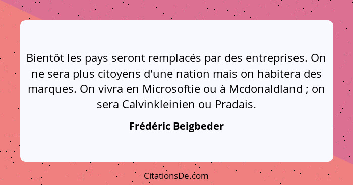 Bientôt les pays seront remplacés par des entreprises. On ne sera plus citoyens d'une nation mais on habitera des marques. On viv... - Frédéric Beigbeder