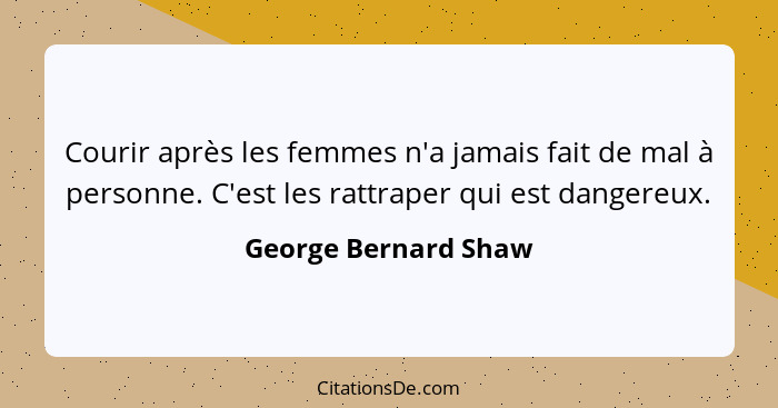 Courir après les femmes n'a jamais fait de mal à personne. C'est les rattraper qui est dangereux.... - George Bernard Shaw