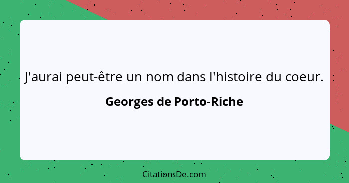 J'aurai peut-être un nom dans l'histoire du coeur.... - Georges de Porto-Riche