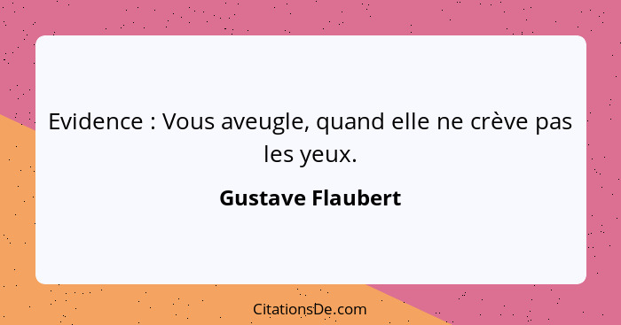 Evidence : Vous aveugle, quand elle ne crève pas les yeux.... - Gustave Flaubert