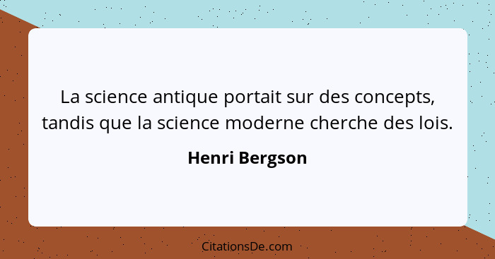 La science antique portait sur des concepts, tandis que la science moderne cherche des lois.... - Henri Bergson