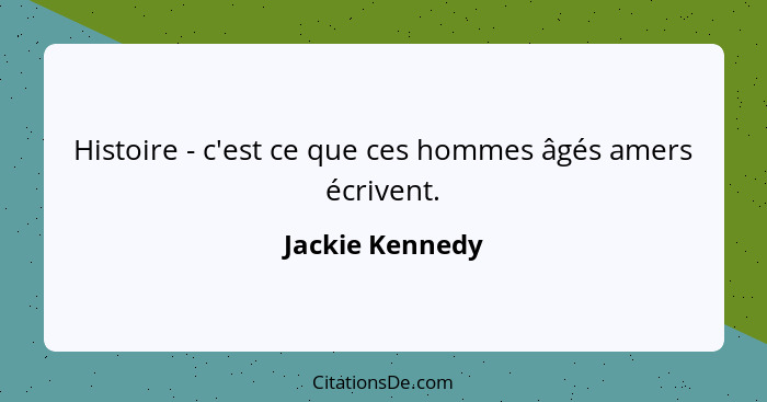 Histoire - c'est ce que ces hommes âgés amers écrivent.... - Jackie Kennedy