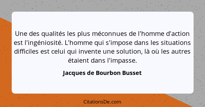 Une des qualités les plus méconnues de l'homme d'action est l'ingéniosité. L'homme qui s'impose dans les situations diffic... - Jacques de Bourbon Busset